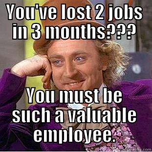 Hard Work. Dedication - YOU'VE LOST 2 JOBS IN 3 MONTHS??? YOU MUST BE SUCH A VALUABLE EMPLOYEE. Condescending Wonka
