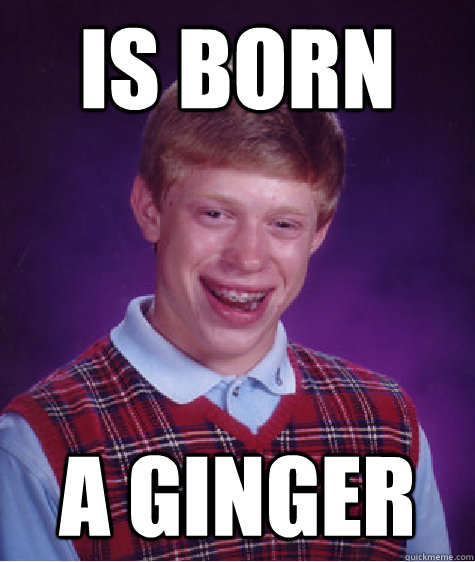 Is Born A Ginger  Bad Luck Brian