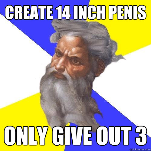 create 14 inch penis only give out 3  Advice God