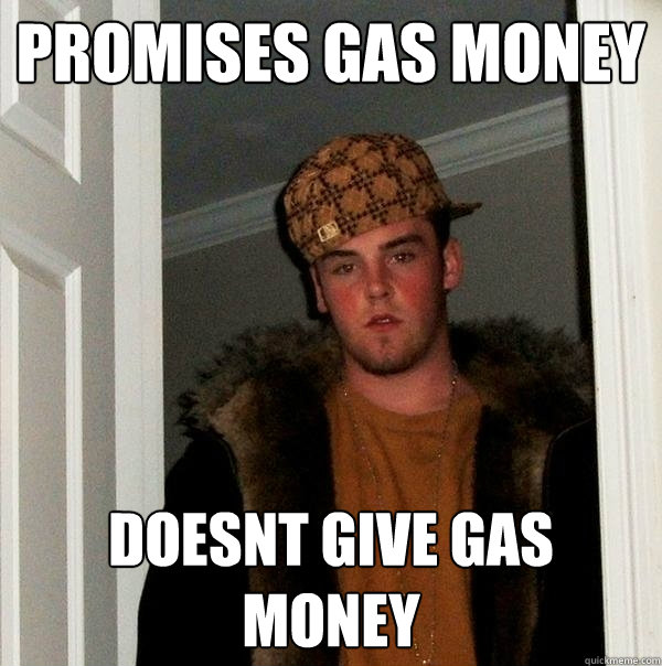 Promises gas money doesnt give gas money  Scumbag Steve