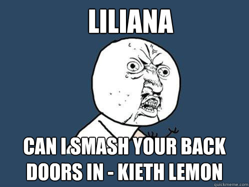 Liliana can i smash your back doors in - Kieth Lemon  Y U No