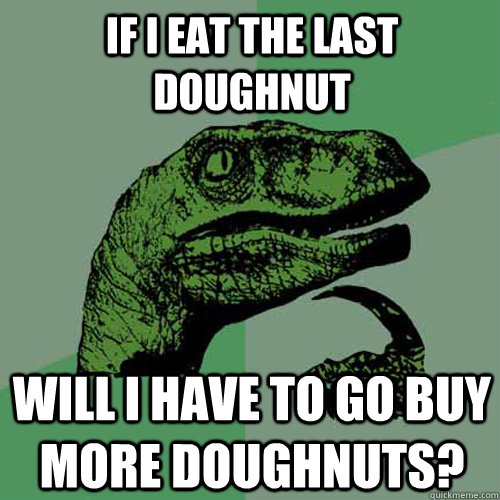 If I Eat The Last Doughnut Will I Have To Go Buy More Doughnuts Philosoraptor Quickmeme 