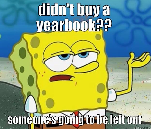 DIDN'T BUY A YEARBOOK?? SOMEONE'S GOING TO BE LEFT OUT Tough Spongebob