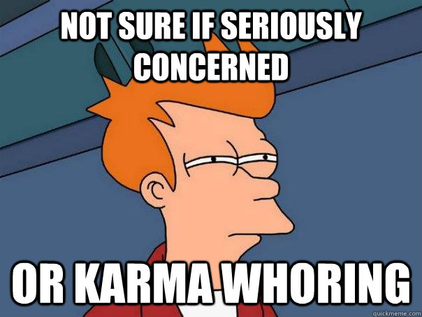 not sure if seriously concerned or karma whoring  Futurama Fry