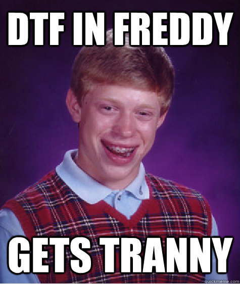 DTF in freddy gets tranny  Bad Luck Brian