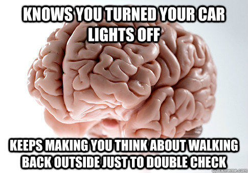 Knows you turned your car lights off keeps making you think about walking back outside just to double check  Scumbag Brain