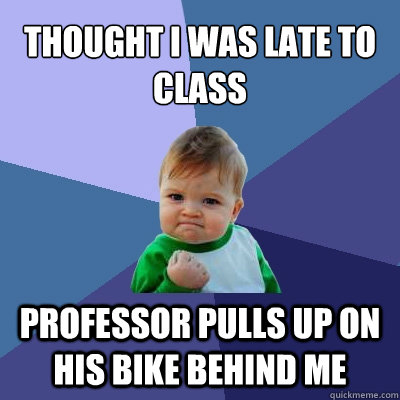 Thought I was late to class professor pulls up on his bike behind me - Thought I was late to class professor pulls up on his bike behind me  Success Kid