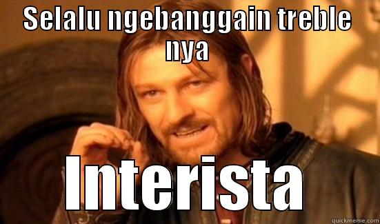 SELALU NGEBANGGAIN TREBLE NYA INTERISTA Boromir