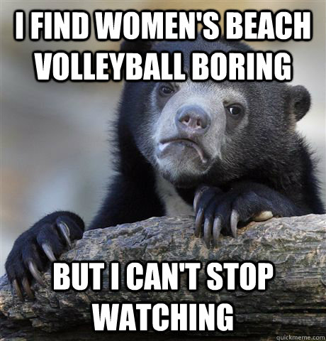 I find Women's beach volleyball boring but i can't stop watching  Confession Bear