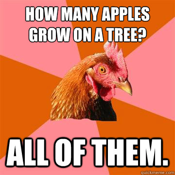 How many apples grow on a tree? All of them.  Anti-Joke Chicken