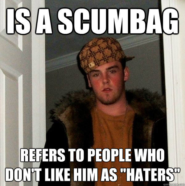 is a scumbag refers to people who don't like him as 