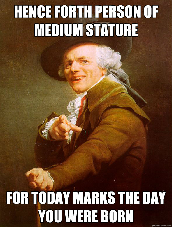 Hence forth person of medium stature for today marks the day you were born  Joseph Ducreux