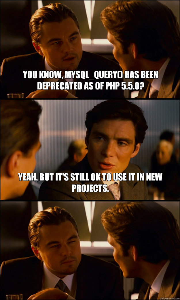 You know, mysql_query() has been deprecated as of PHP 5.5.0? Yeah, but it's still ok to use it in new projects.   Inception