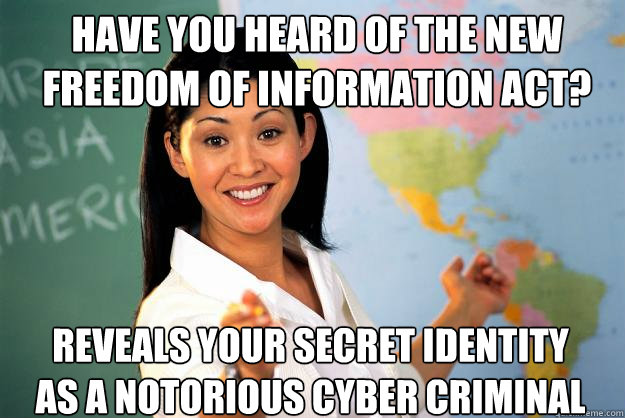 Have you heard of the new freedom of information act? reveals your secret identity as a notorious cyber criminal  Unhelpful High School Teacher