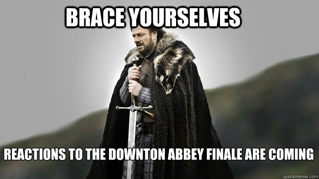 Brace yourselves REACTIONS TO THE DOWNTON ABBEY FINALE ARE COMING  Ned stark winter is coming