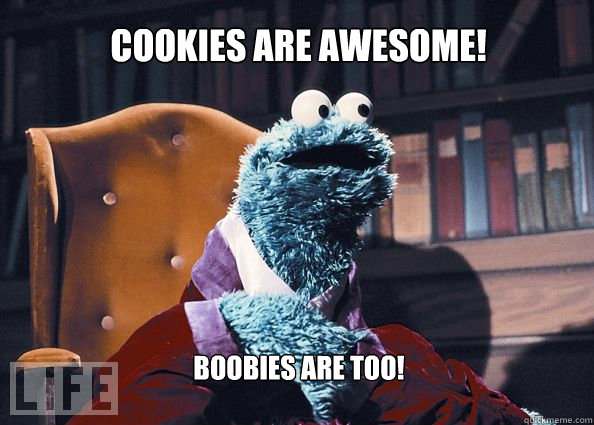 cookies are awesome! boobies are too!  Cookieman