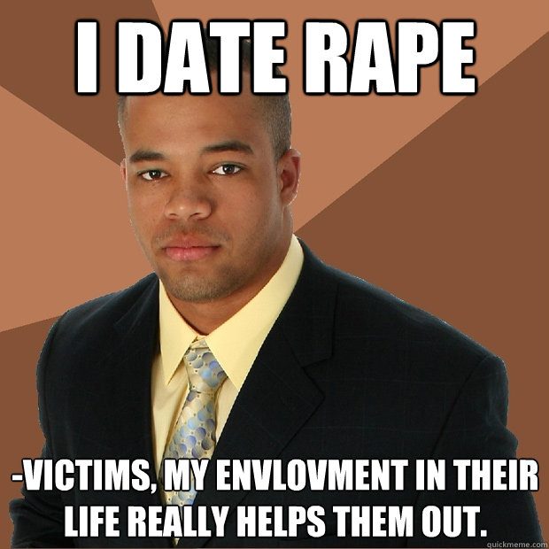 I DATE RAPE -VICTIMS, MY ENVLOVMENT IN THEIR LIFE REALLY HELPS THEM OUT.  Successful Black Man