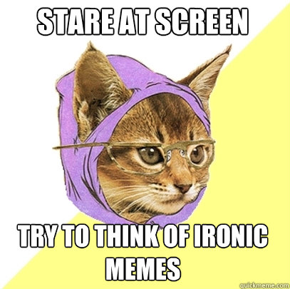 stare at screen try to think of ironic memes  Hipster Kitty