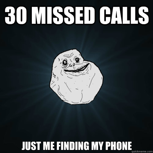 30 missed calls just me finding my phone - 30 missed calls just me finding my phone  Forever Alone