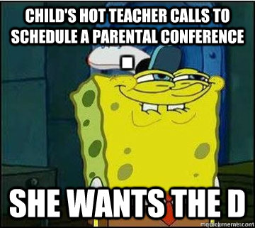 child's hot teacher calls to schedule a parental conference SHE WANTS THE D  Spongebob