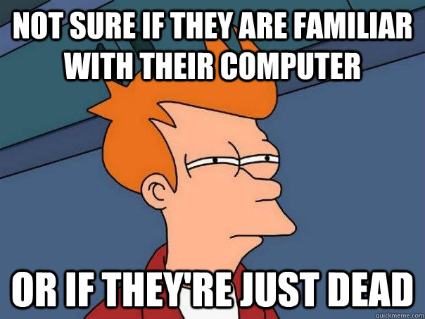 Not sure if they are familiar with their computer Or if they're just dead  Futurama Fry