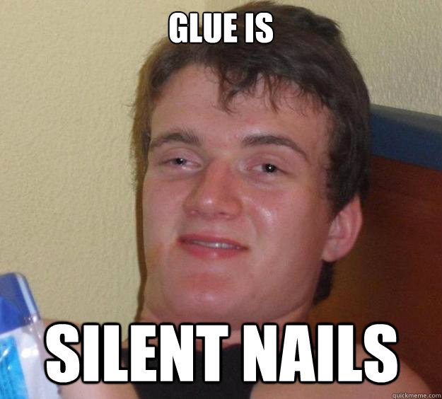 Glue is silent nails  10 Guy