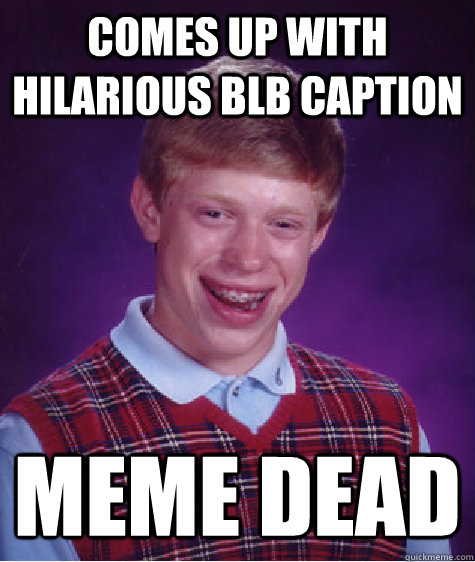 comes up with hilarious blb caption meme dead  Bad Luck Brian