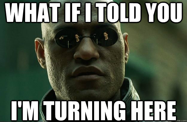 What if I told you i'm turning here - What if I told you i'm turning here  Hi-Res Morpheus