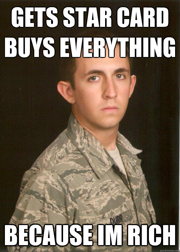 gets star card
buys everything because im rich  Tech School Airman