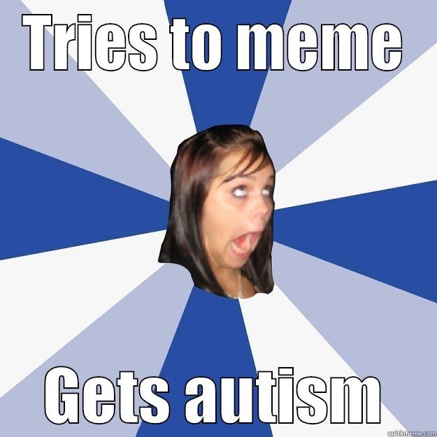 TRIES TO MEME GETS AUTISM Annoying Facebook Girl