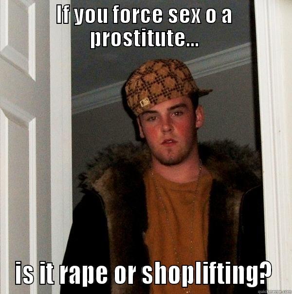 stealing much? - IF YOU FORCE SEX O A PROSTITUTE... IS IT RAPE OR SHOPLIFTING? Scumbag Steve