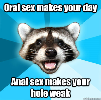 Oral sex makes your day Anal sex makes your hole weak  Lame Pun Coon