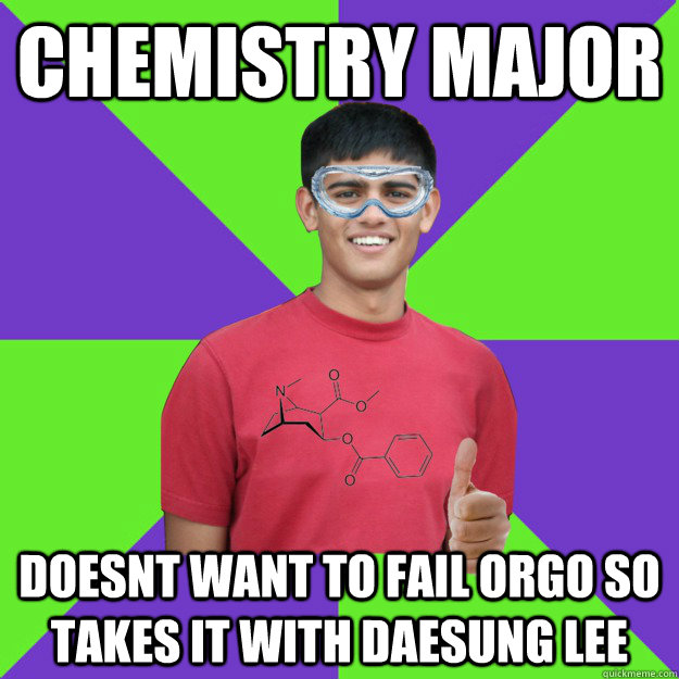 Chemistry major doesnt want to fail orgo so takes it with daesung lee  Chemistry Student