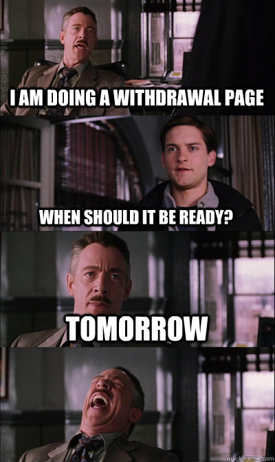 I AM DOING A WITHDRAWAL PAGE WHEN SHOULD IT BE READY? TOMORROW   JJ Jameson