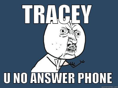 TRACEY Y U NO ANSWER PHONE Y U No