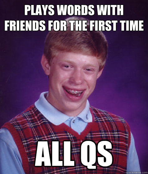 plays words with friends for the first time all qs - plays words with friends for the first time all qs  Bad Luck Brian