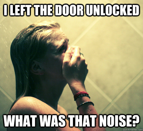 I left the door unlocked What was that noise?  Shower Mistake