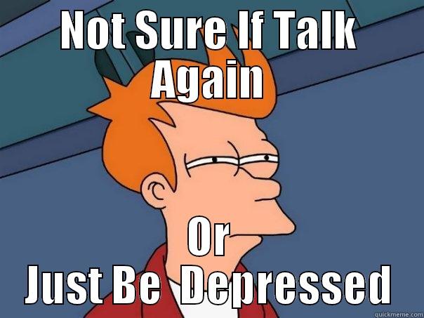 nyah  nayh - NOT SURE IF TALK AGAIN OR JUST BE  DEPRESSED Futurama Fry