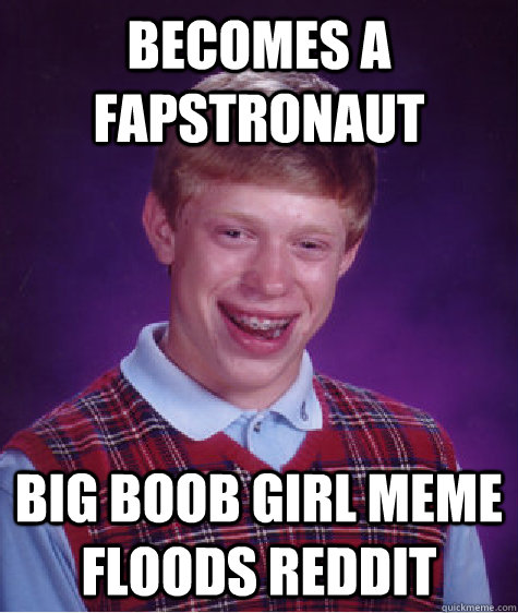 becomes a fapstronaut big boob girl meme floods reddit  Bad Luck Brian