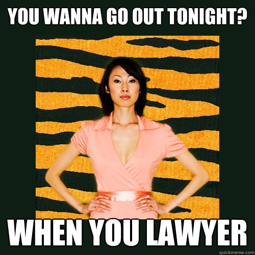 you wanna go out tonight? when you lawyer  Tiger Mom