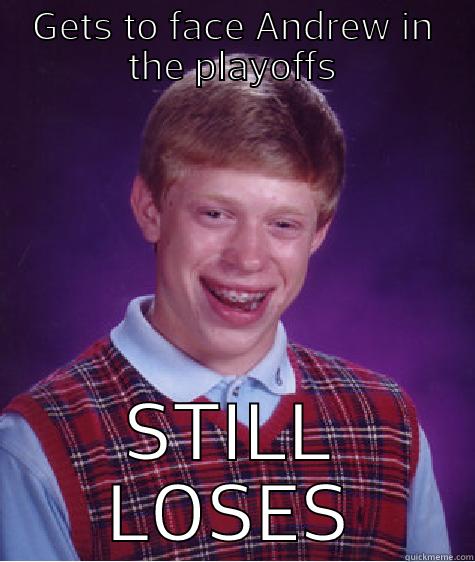 GETS TO FACE ANDREW IN THE PLAYOFFS STILL LOSES Bad Luck Brian