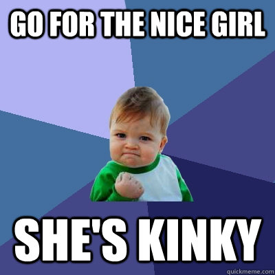 Go for the nice girl she's kinky  Success Kid