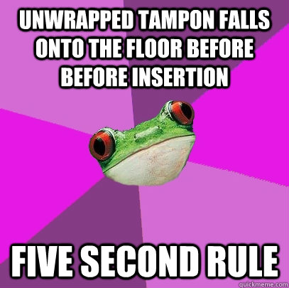 unwrapped tampon falls onto the floor before before insertion five second rule - unwrapped tampon falls onto the floor before before insertion five second rule  Foul Bachelorette Frog