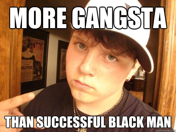 More gangsta than successful black man - More gangsta than successful black man  Suburban Gangster