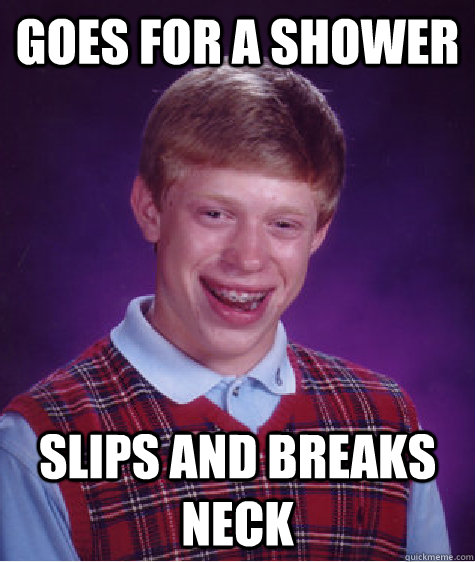 goes for a shower slips and breaks neck  Bad Luck Brian