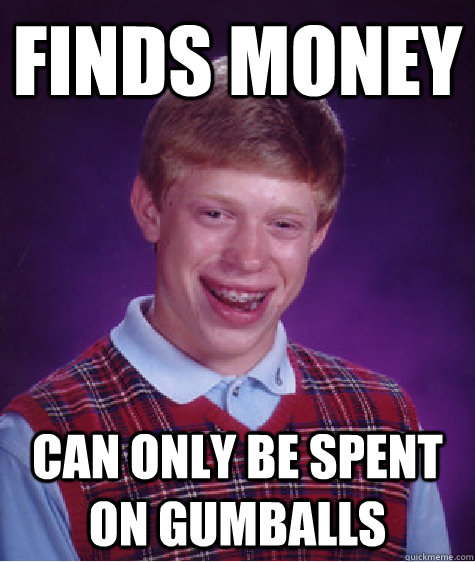 finds money can only be spent on gumballs  Bad Luck Brian