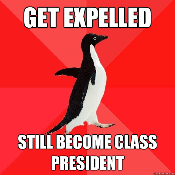 Get Expelled Still become Class President  Socially Awesome Penguin