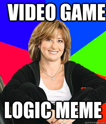 video game logic meme  Sheltering Suburban Mom