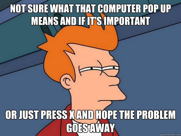 Not sure what that computer pop up means and if it's important or just press x and hope the problem goes away - Not sure what that computer pop up means and if it's important or just press x and hope the problem goes away  Futurama Fry