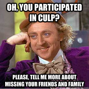 Oh, you participated in CULP? Please, tell me more about missing your friends and family  Condescending Wonka